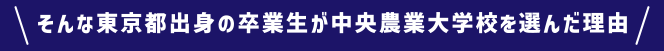 そんな東京都出身の卒業生が中央農業大学校を選んだ理由