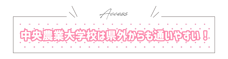 中央農業大学校は県外からも通いやすい！