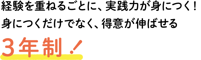 経験を重ねるごとに、実践力が身につく！身につくだけでなく、得意が伸ばせる3年制